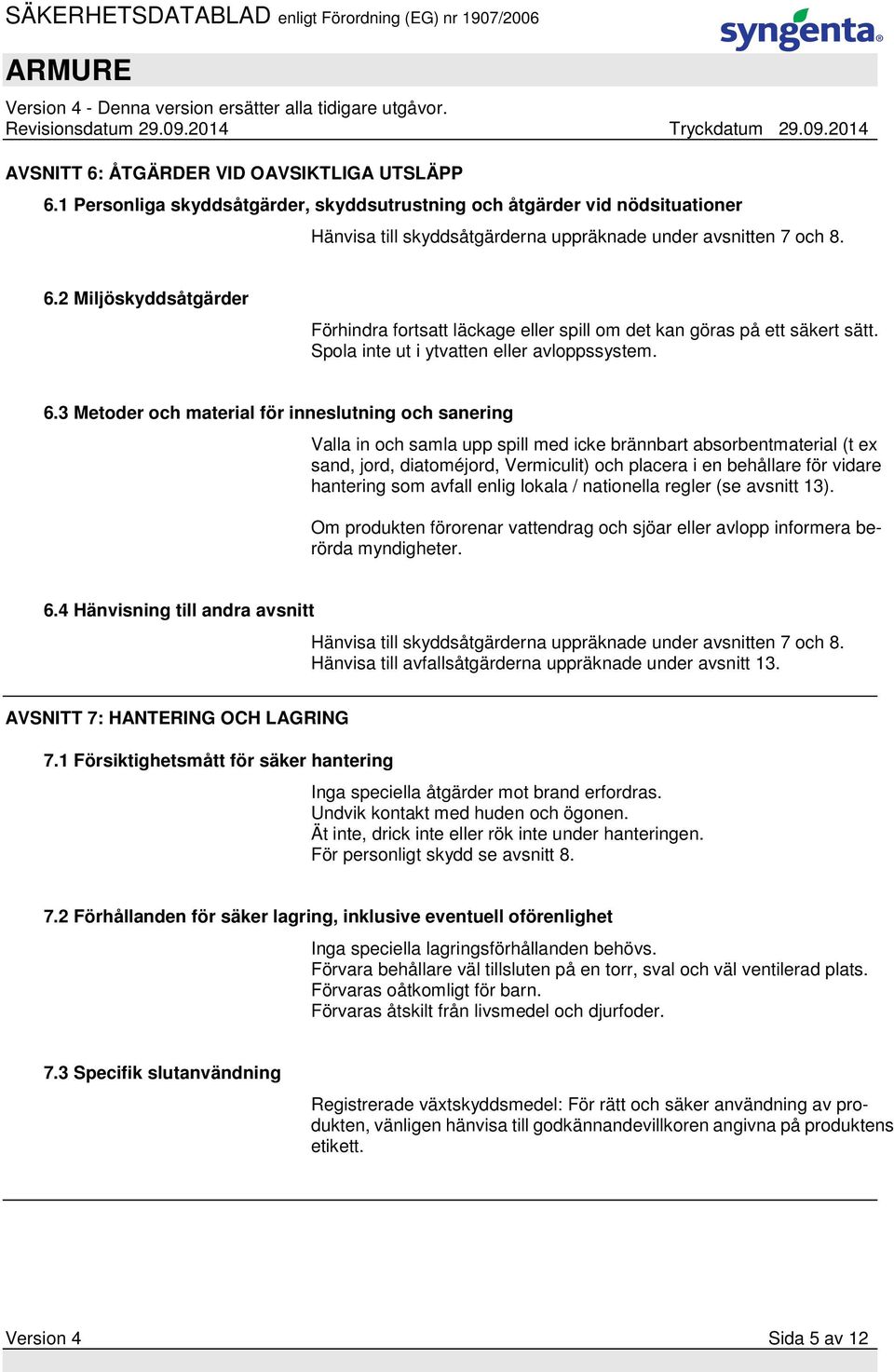 3 Metoder och material för inneslutning och sanering Valla in och samla upp spill med icke brännbart absorbentmaterial (t ex sand, jord, diatoméjord, Vermiculit) och placera i en behållare för vidare