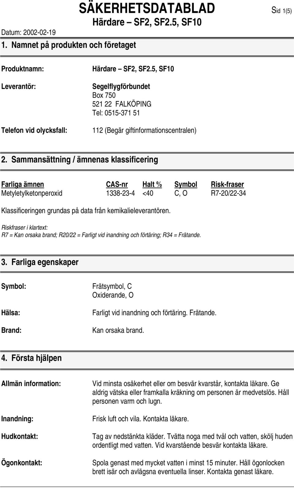 Sammansättning / ämnenas klassificering Farliga ämnen CAS-nr Halt % Symbol Risk-fraser Metyletylketonperoxid 1338-23-4 <40 C, O R7-20/22-34 Klassificeringen grundas på data från kemikalieleverantören.