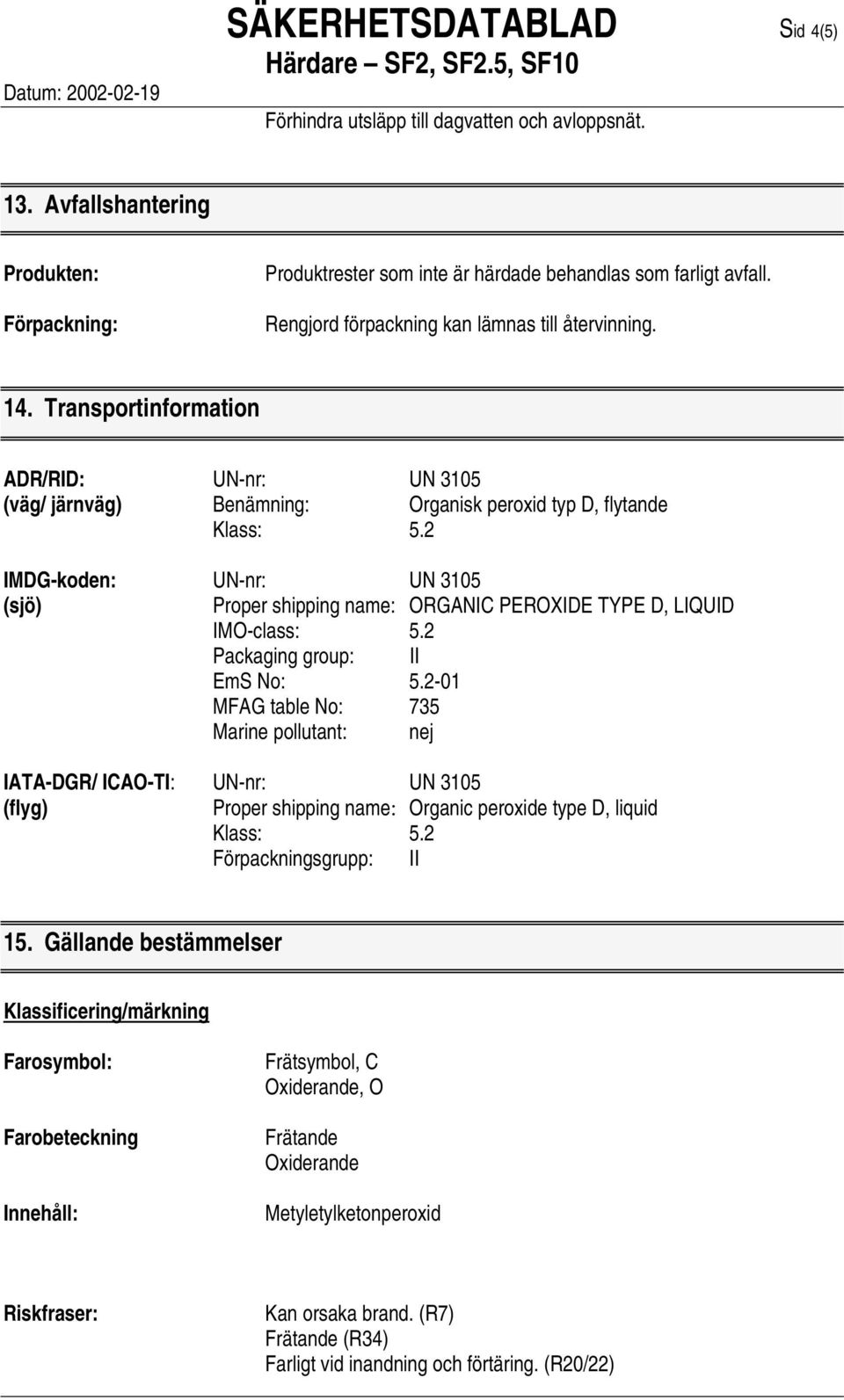 2 IMDG-koden: UN-nr: UN 3105 (sjö) Proper shipping name: ORGANIC PEROXIDE TYPE D, LIQUID IMO-class: 5.2 Packaging group: II EmS No: 5.