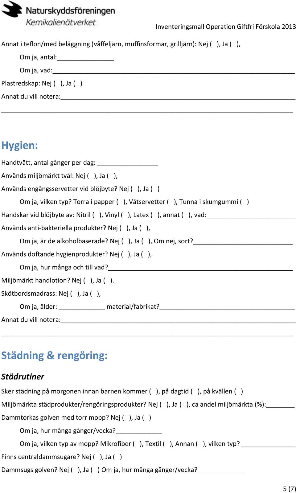 Torra i papper ( ), Våtservetter ( ), Tunna i skumgummi ( ) Handskar vid blöjbyte av: Nitril ( ), Vinyl ( ), Latex ( ), annat ( ), vad: Används anti-bakteriella produkter?