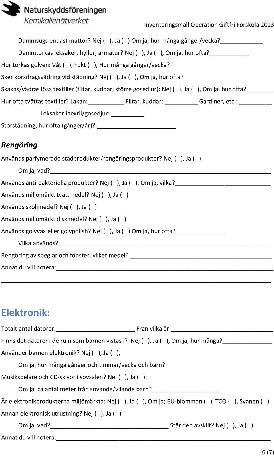 Skakas/vädras lösa textilier (filtar, kuddar, större gosedjur): Nej ( ), Ja ( ), Om ja, hur ofta? Hur ofta tvättas textilier? Lakan: Filtar, kuddar: Gardiner, etc.