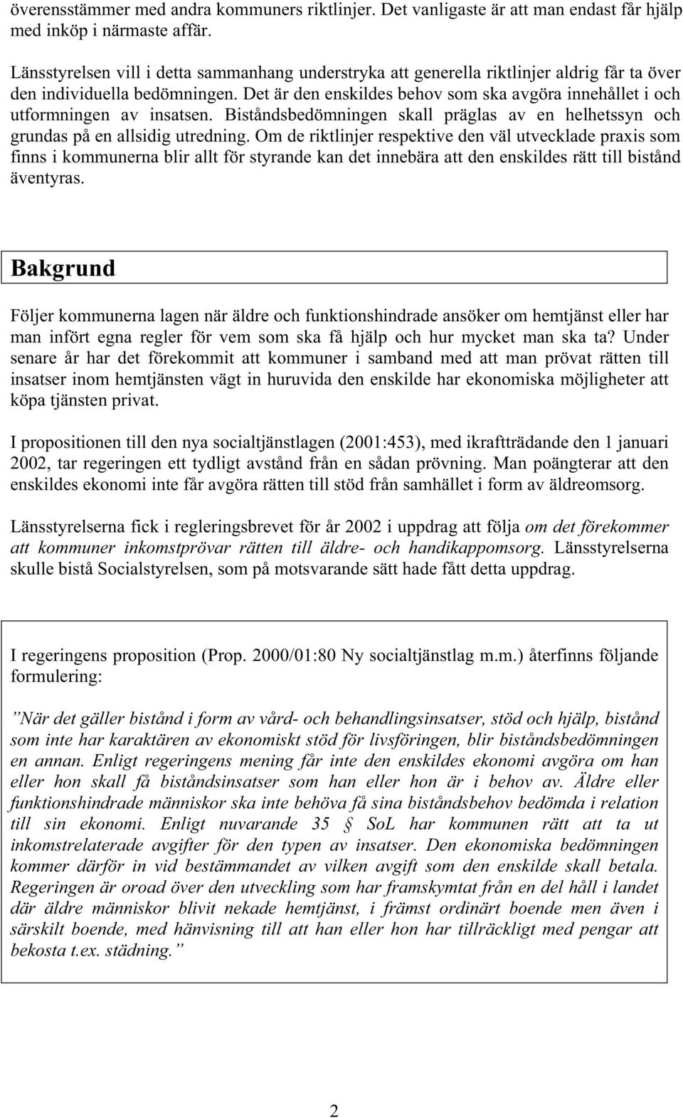 Det är den enskildes behov som ska avgöra innehållet i och utformningen av insatsen. Biståndsbedömningen skall präglas av en helhetssyn och grundas på en allsidig utredning.