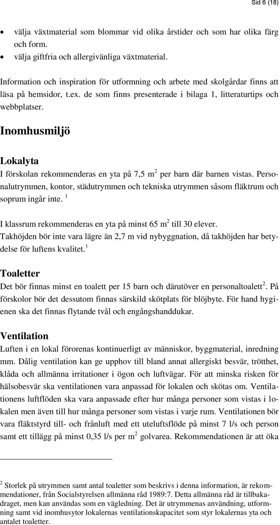 Inomhusmiljö Lokalyta I förskolan rekommenderas en yta på 7,5 m 2 per barn där barnen vistas. Personalutrymmen, kontor, städutrymmen och tekniska utrymmen såsom fläktrum och soprum ingår inte.