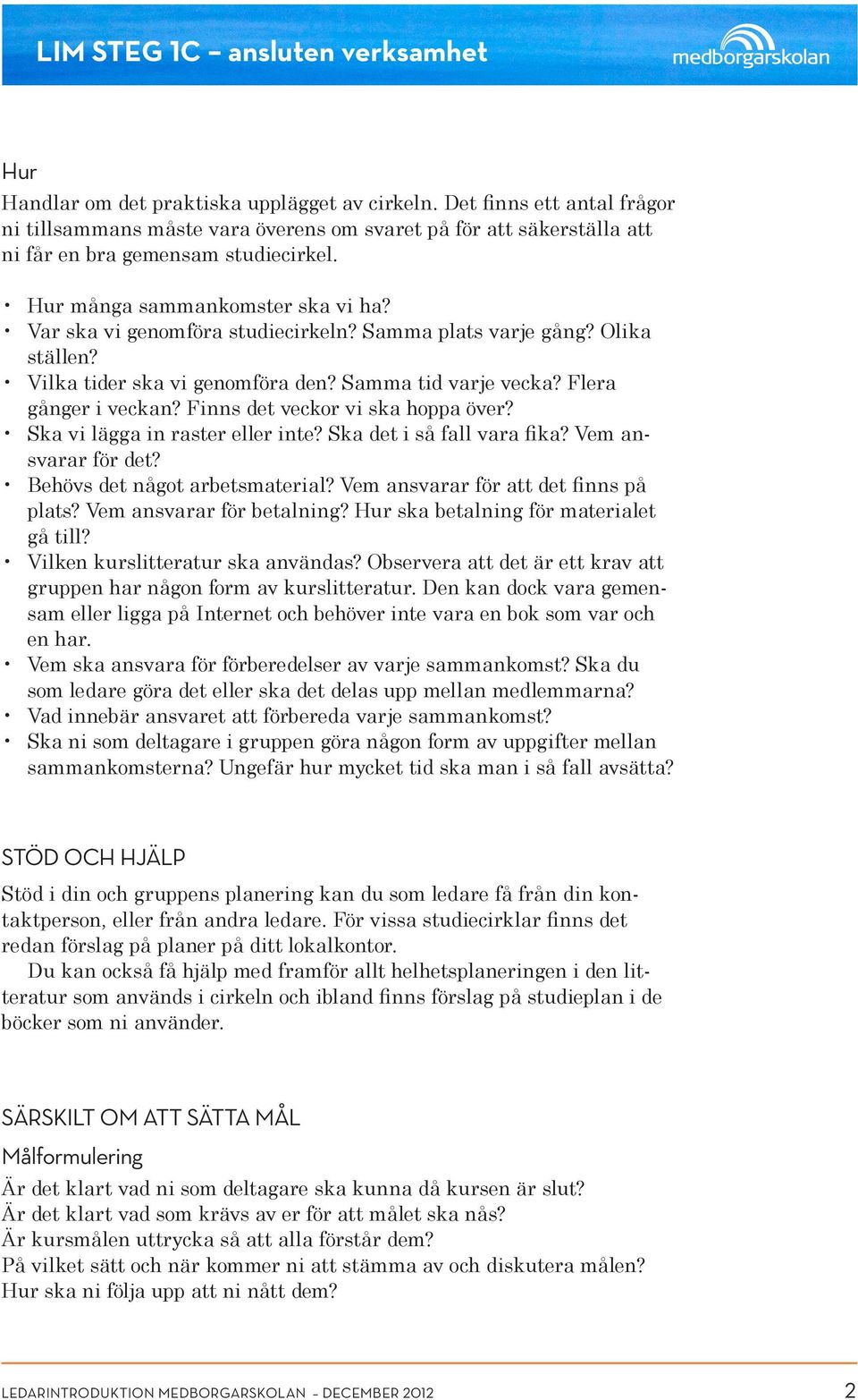 Finns det veckor vi ska hoppa över? Ska vi lägga in raster eller inte? Ska det i så fall vara fika? Vem ansvarar för det? Behövs det något arbetsmaterial? Vem ansvarar för att det finns på plats?