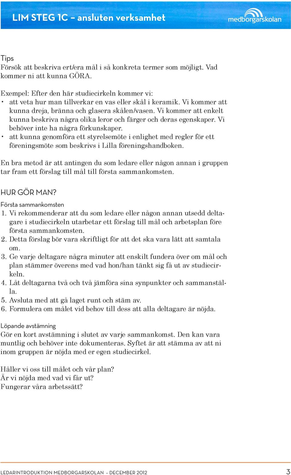 Vi kommer att enkelt kunna beskriva några olika leror och färger och deras egenskaper. Vi behöver inte ha några förkunskaper.