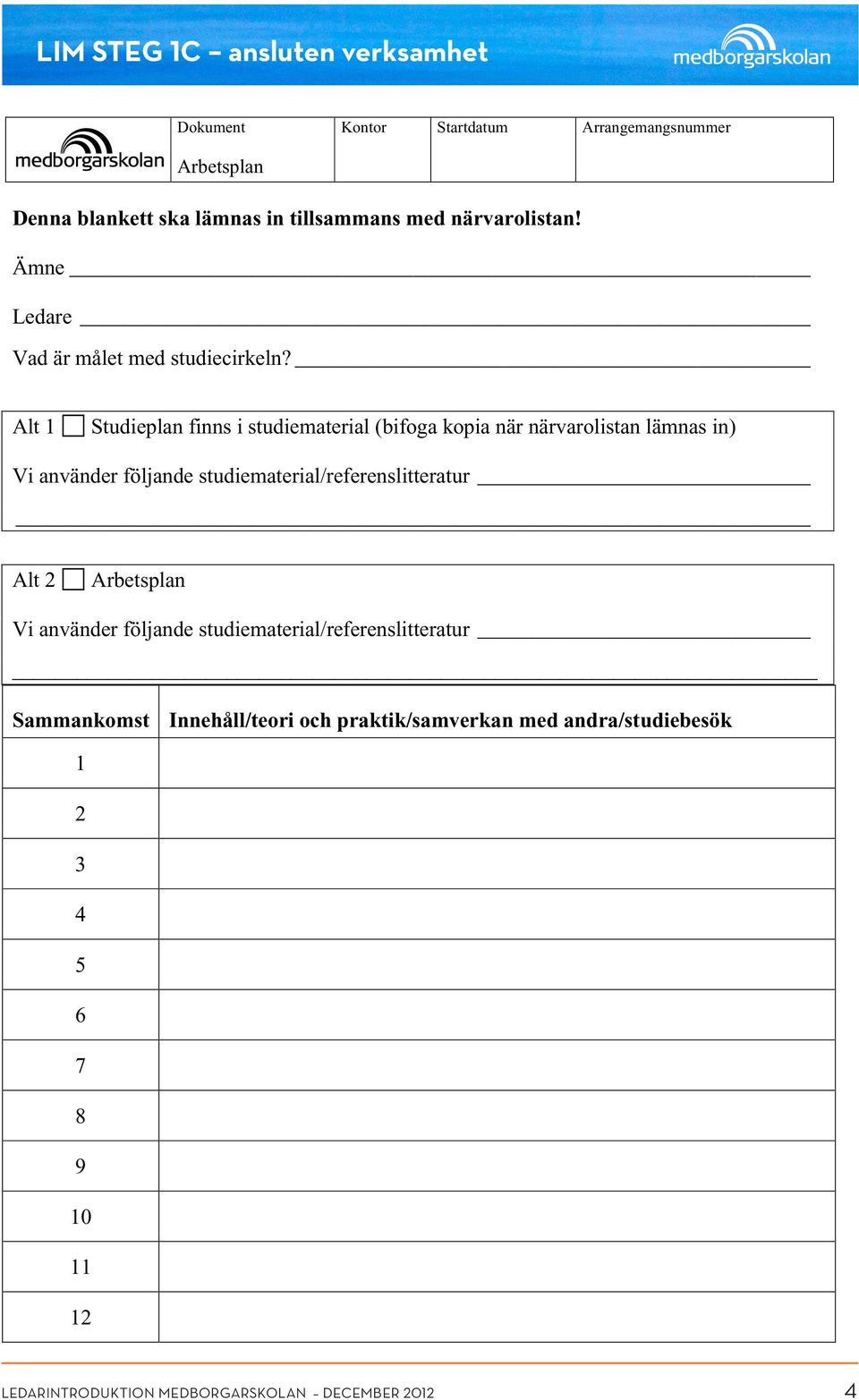 Alt 1 Studieplan finns i studiematerial (bifoga kopia när närvarolistan lämnas in) Vi använder följande