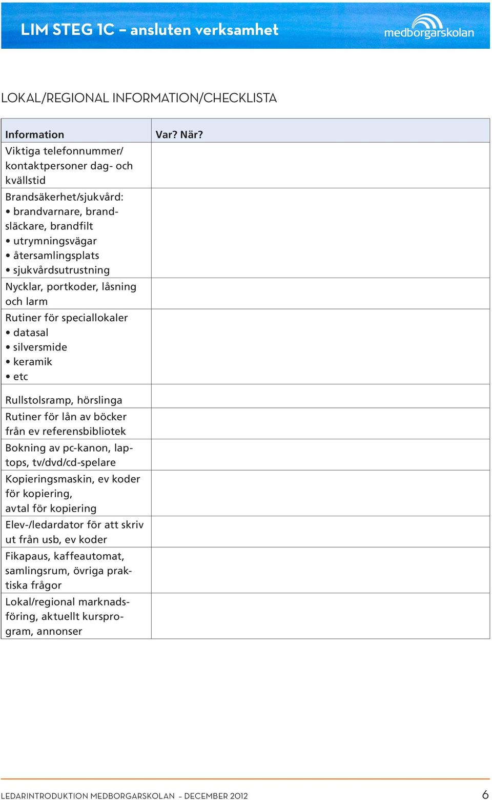 Rullstolsramp, hörslinga Rutiner för lån av böcker från ev referensbibliotek Bokning av pc-kanon, laptops, tv/dvd/cd-spelare Kopieringsmaskin, ev koder för kopiering, avtal för