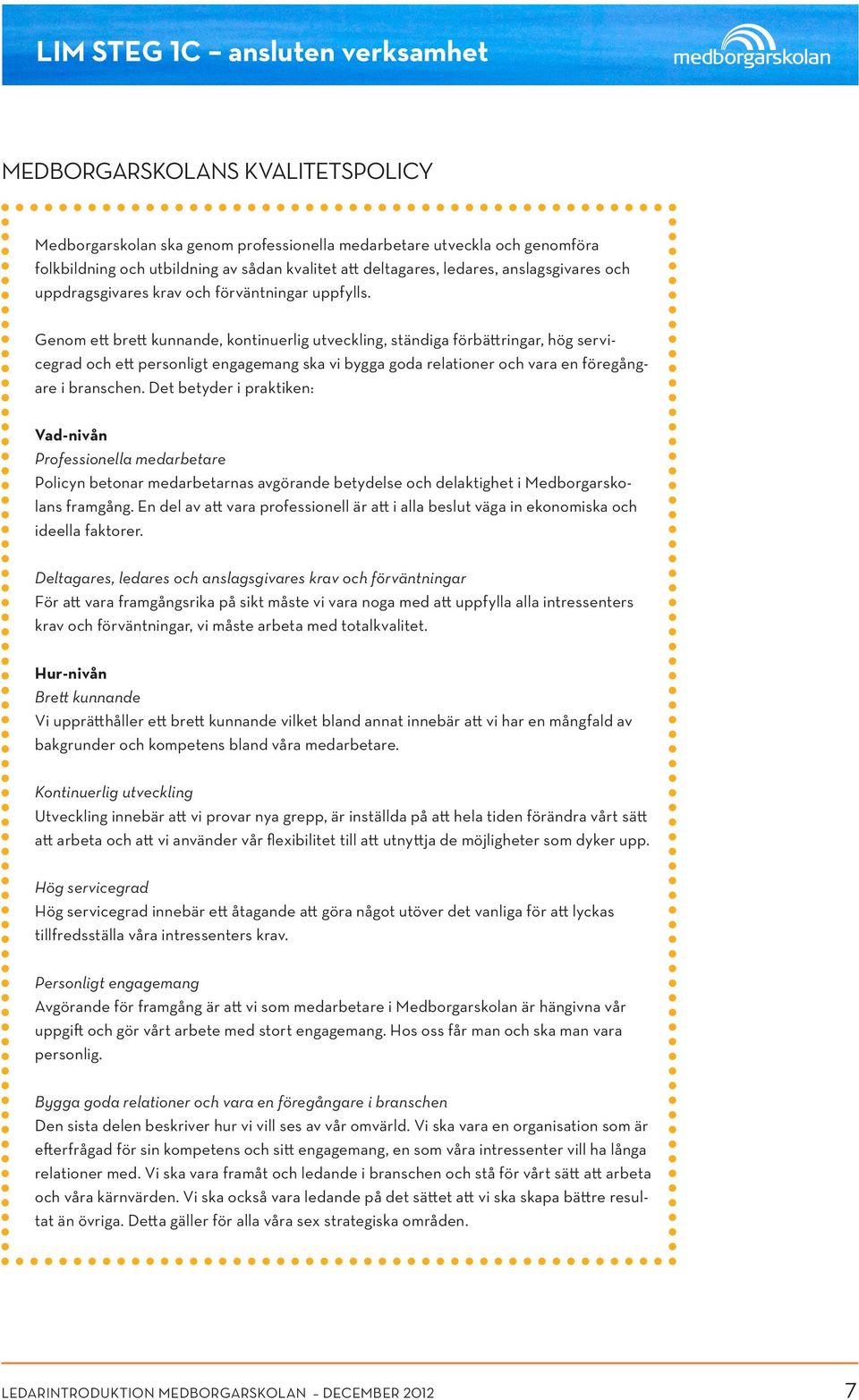 Genom ett brett kunnande, kontinuerlig utveckling, ständiga förbättringar, hög servicegrad och ett personligt engagemang ska vi bygga goda relationer och vara en föregångare i branschen.