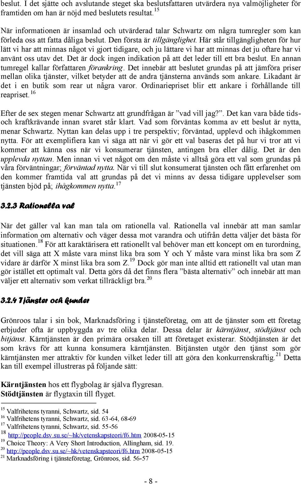 Här står tillgängligheten för hur lätt vi har att minnas något vi gjort tidigare, och ju lättare vi har att minnas det ju oftare har vi använt oss utav det.