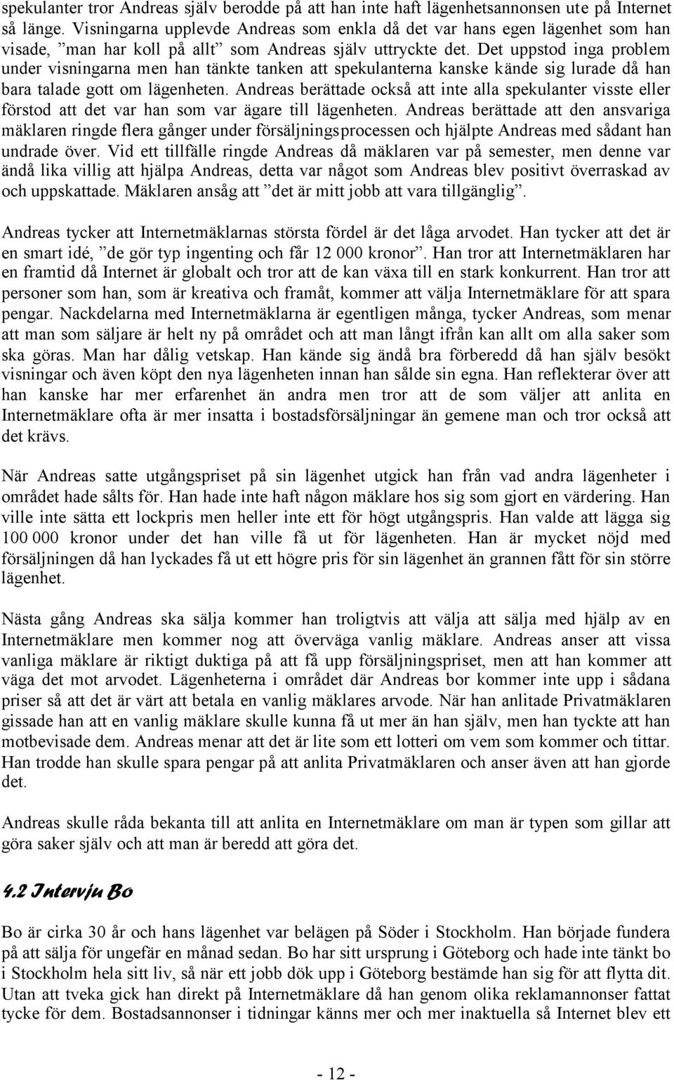 Det uppstod inga problem under visningarna men han tänkte tanken att spekulanterna kanske kände sig lurade då han bara talade gott om lägenheten.