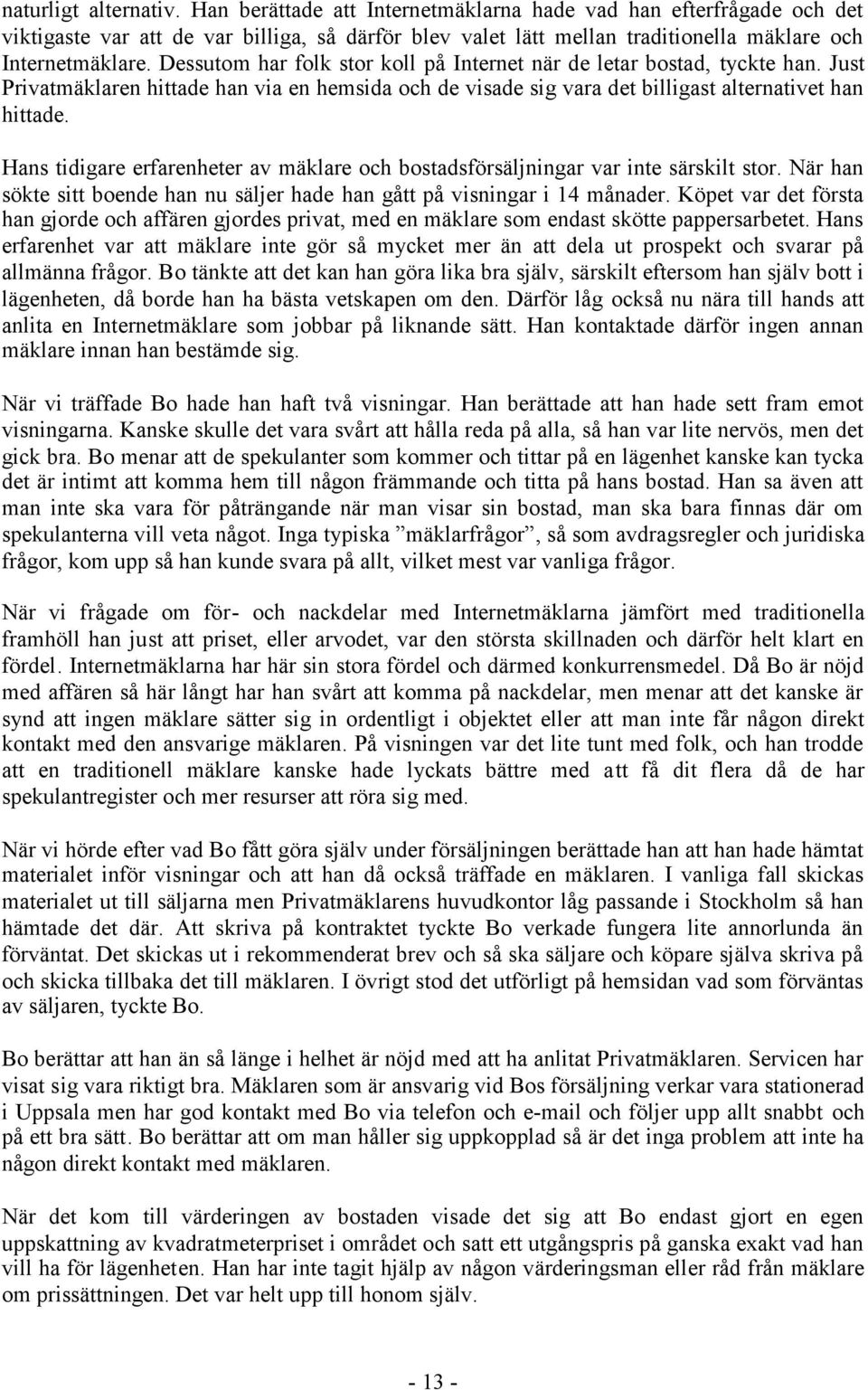 Dessutom har folk stor koll på Internet när de letar bostad, tyckte han. Just Privatmäklaren hittade han via en hemsida och de visade sig vara det billigast alternativet han hittade.