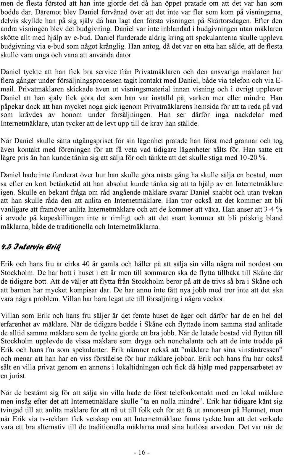 Efter den andra visningen blev det budgivning. Daniel var inte inblandad i budgivningen utan mäklaren skötte allt med hjälp av e-bud.