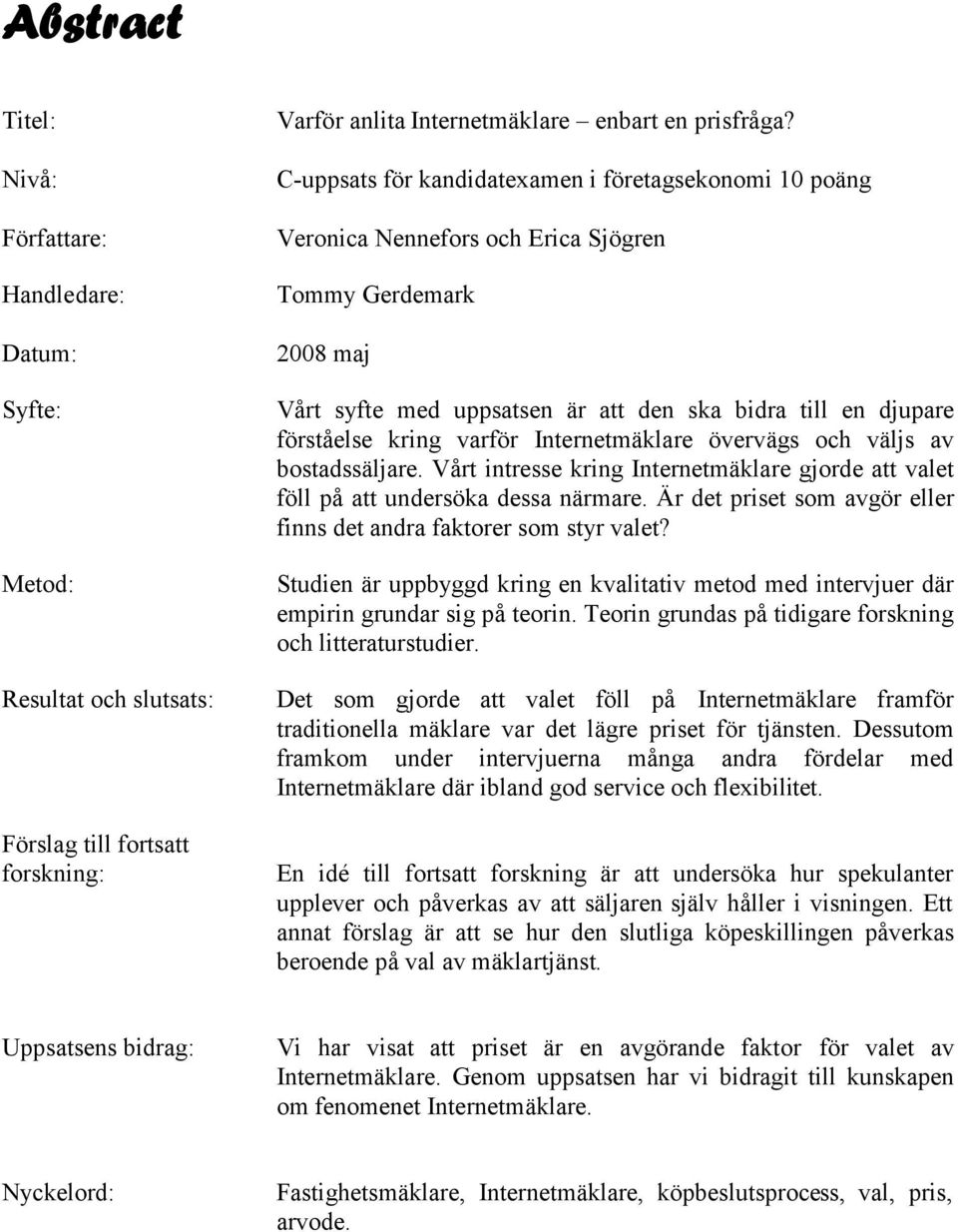 varför Internetmäklare övervägs och väljs av bostadssäljare. Vårt intresse kring Internetmäklare gjorde att valet föll på att undersöka dessa närmare.