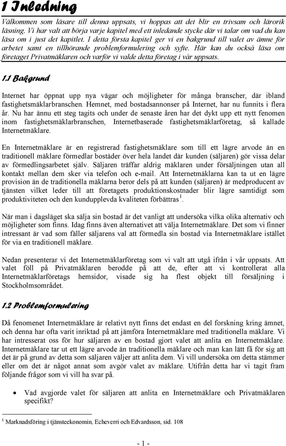 I detta första kapitel ger vi en bakgrund till valet av ämne för arbetet samt en tillhörande problemformulering och syfte.