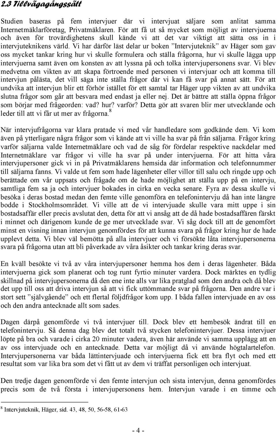 Vi har därför läst delar ur boken Intervjuteknik av Häger som gav oss mycket tankar kring hur vi skulle formulera och ställa frågorna, hur vi skulle lägga upp intervjuerna samt även om konsten av att
