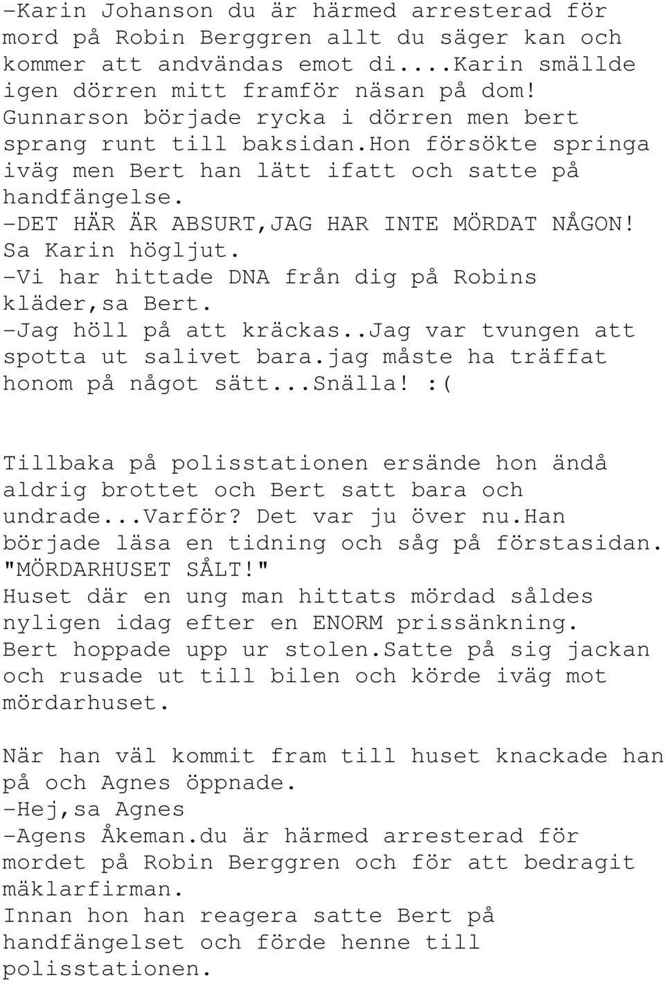 Sa Karin högljut. -Vi har hittade DNA från dig på Robins kläder,sa Bert. -Jag höll på att kräckas..jag var tvungen att spotta ut salivet bara.jag måste ha träffat honom på något sätt...snälla!