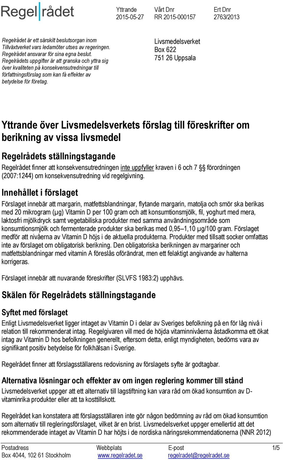 Livsmedelsverket Box 622 751 26 Uppsala Yttrande över Livsmedelsverkets förslag till föreskrifter om berikning av vissa livsmedel Regelrådets ställningstagande Regelrådet finner att