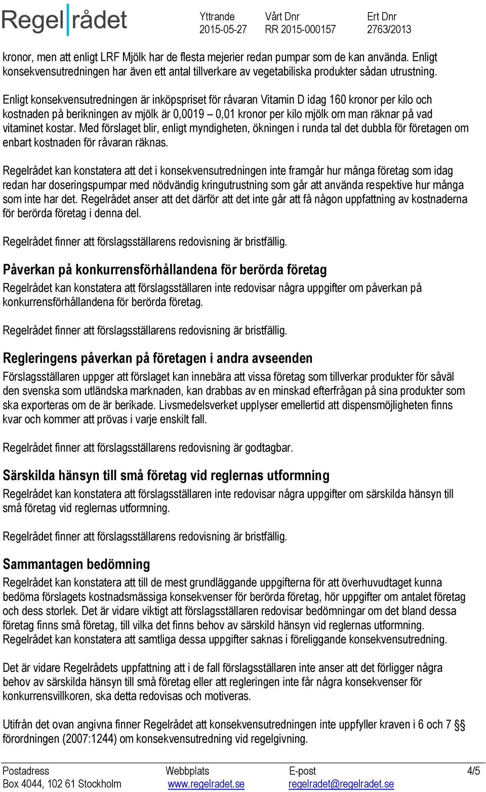 kostar. Med förslaget blir, enligt myndigheten, ökningen i runda tal det dubbla för företagen om enbart kostnaden för råvaran räknas.