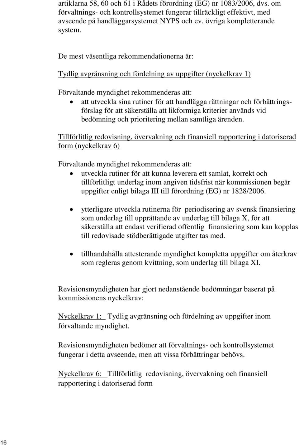 De mest väsentliga rekommendationerna är: Tydlig avgränsning och fördelning av uppgifter (nyckelkrav 1) Förvaltande myndighet rekommenderas att: att utveckla sina rutiner för att handlägga rättningar