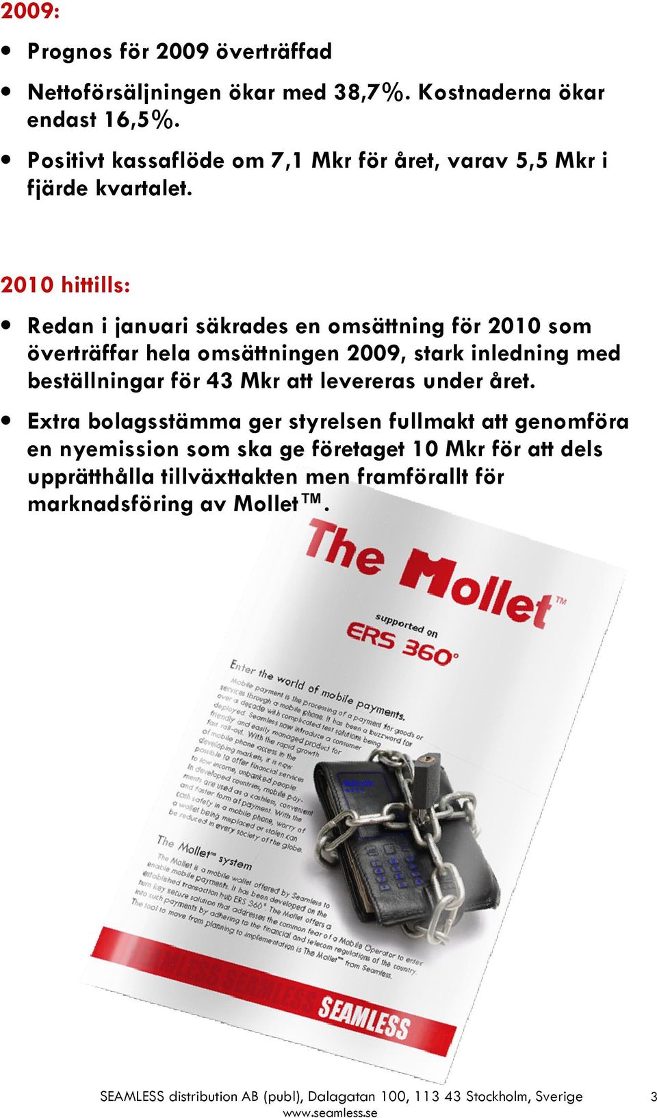 2010 hittills: Redan i januari säkrades en omsättning för 2010 som överträffar hela omsättningen 2009, stark inledning med beställningar för 43 Mkr att