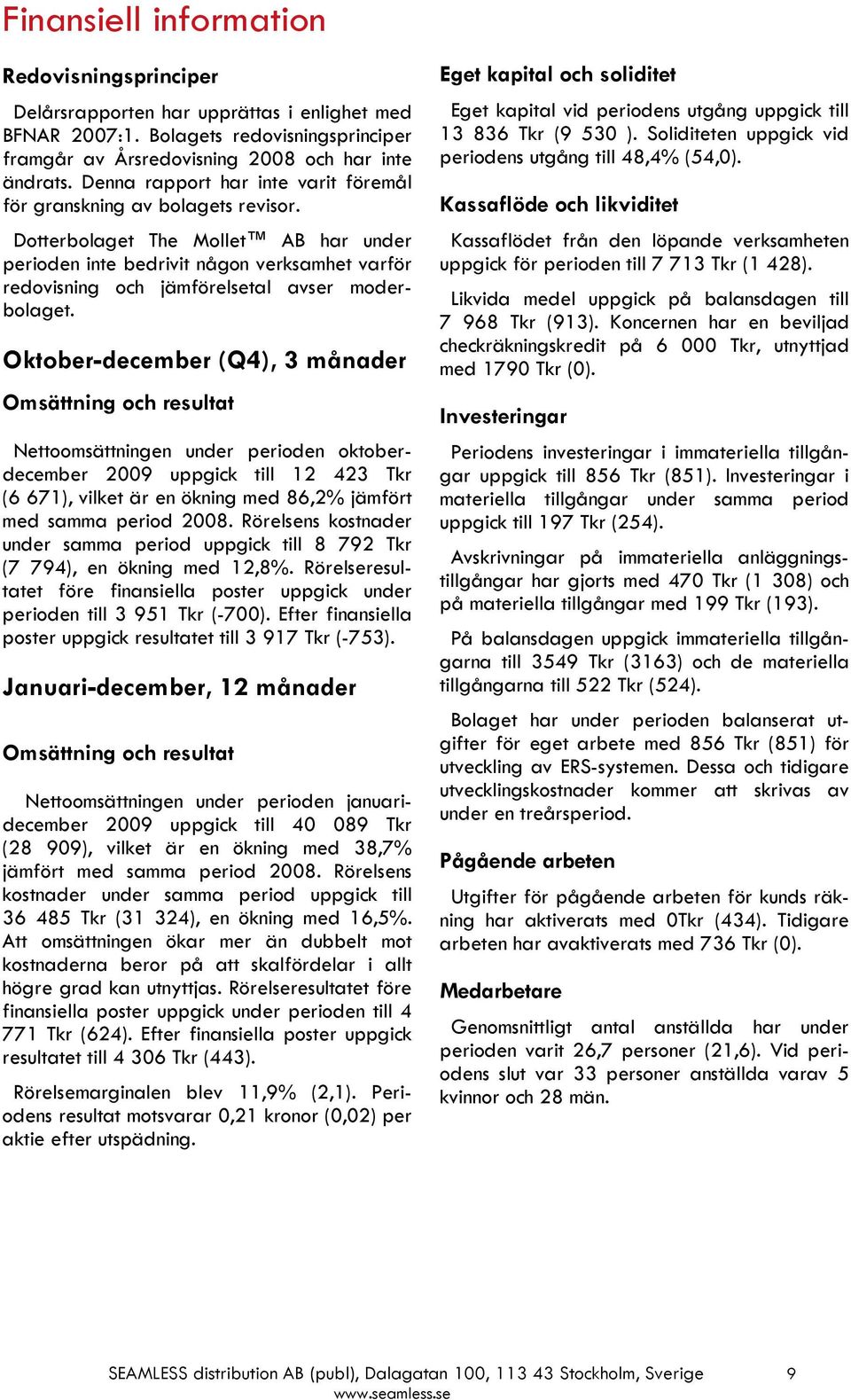 Dotterbolaget The Mollet AB har under perioden inte bedrivit någon verksamhet varför redovisning och jämförelsetal avser moderbolaget.