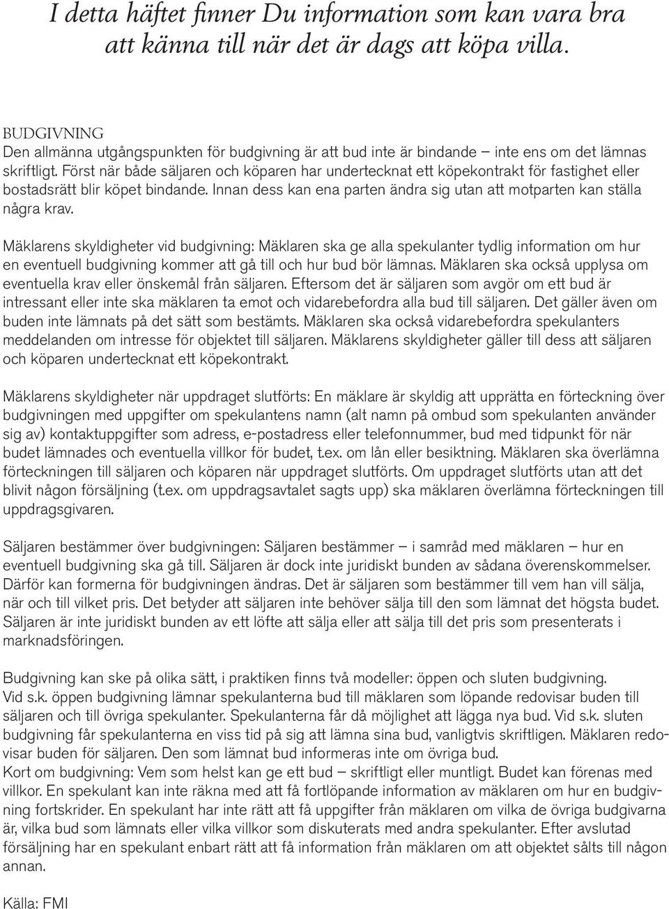 Först när både säljaren och köparen har undertecknat ett köpekontrakt för fastighet eller bostadsrätt blir köpet bindande. Innan dess kan ena parten ändra sig utan att motparten kan ställa några krav.