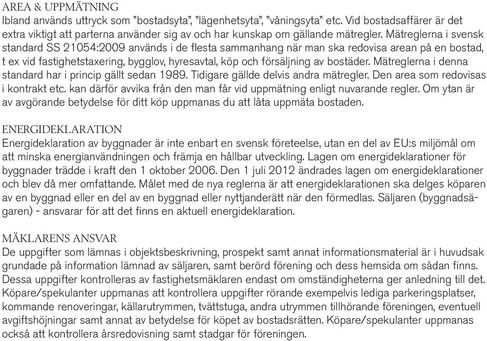 Mätreglerna i denna standard har i princip gällt sedan 1989. Tidigare gällde delvis andra mätregler. Den area som redovisas i kontrakt etc.