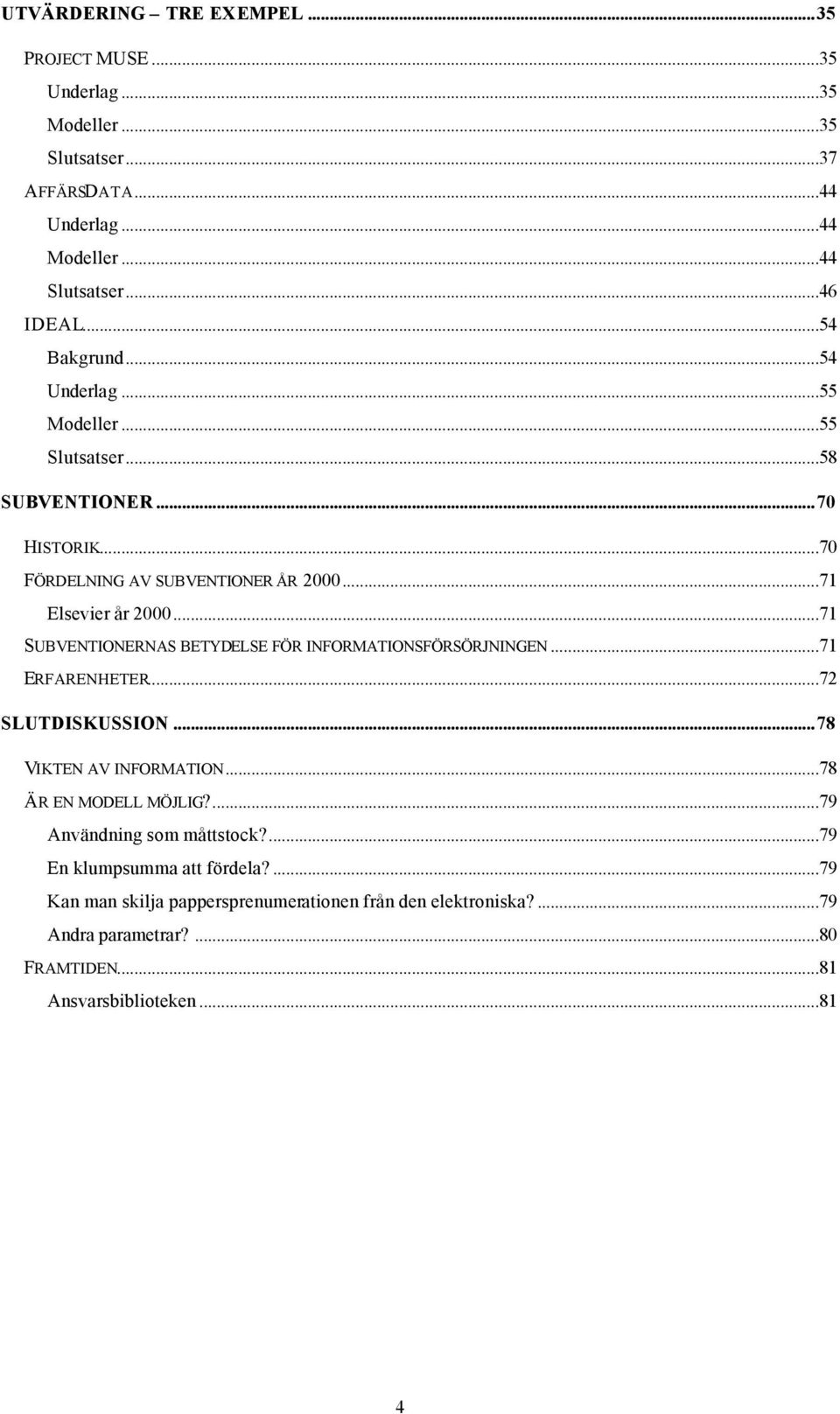 ..71 SUBVENTIONERNAS BETYDELSE FÖR INFORMATIONSFÖRSÖRJNINGEN...71 ERFARENHETER...72 SLUTDISKUSSION...78 VIKTEN AV INFORMATION...78 ÄR EN MODELL MÖJLIG?