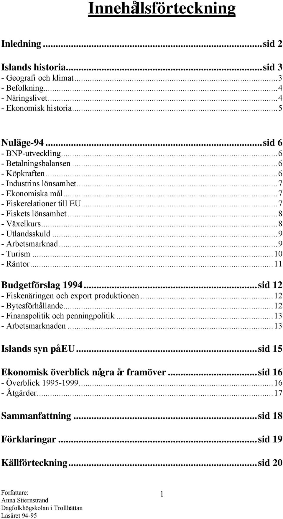 ..9 - Arbetsmarknad...9 - Turism...10 - Räntor...11 Budgetförslag 1994...sid 12 - Fiskenäringen och export produktionen...12 - Bytesförhållande...12 - Finanspolitik och penningpolitik.