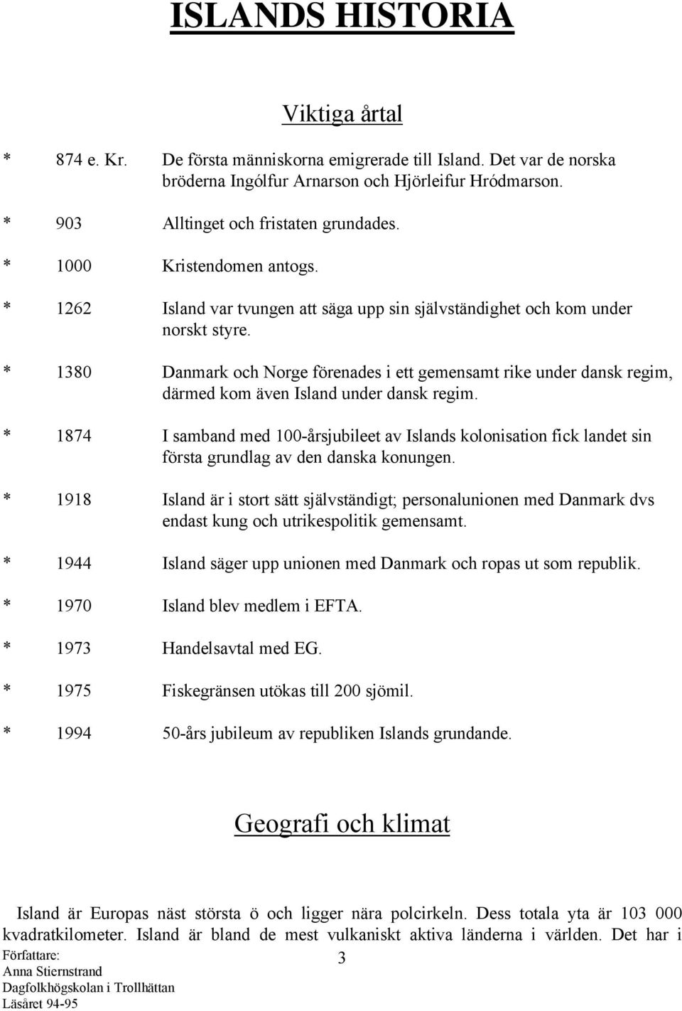 * 1380 Danmark och Norge förenades i ett gemensamt rike under dansk regim, därmed kom även Island under dansk regim.