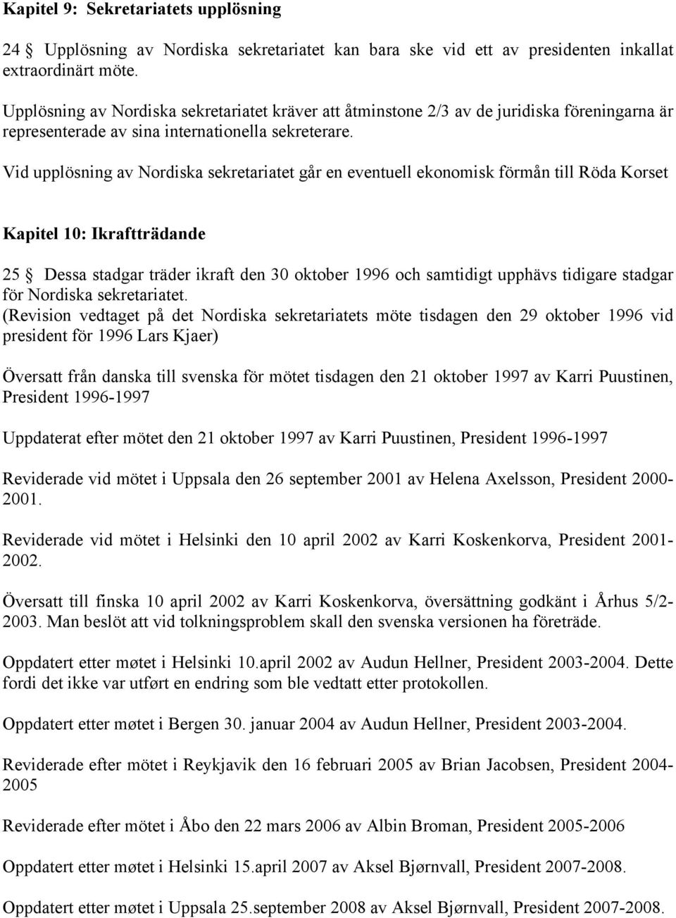 Vid upplösning av Nordiska sekretariatet går en eventuell ekonomisk förmån till Röda Korset Kapitel 10: Ikraftträdande 25 Dessa stadgar träder ikraft den 30 oktober 1996 och samtidigt upphävs