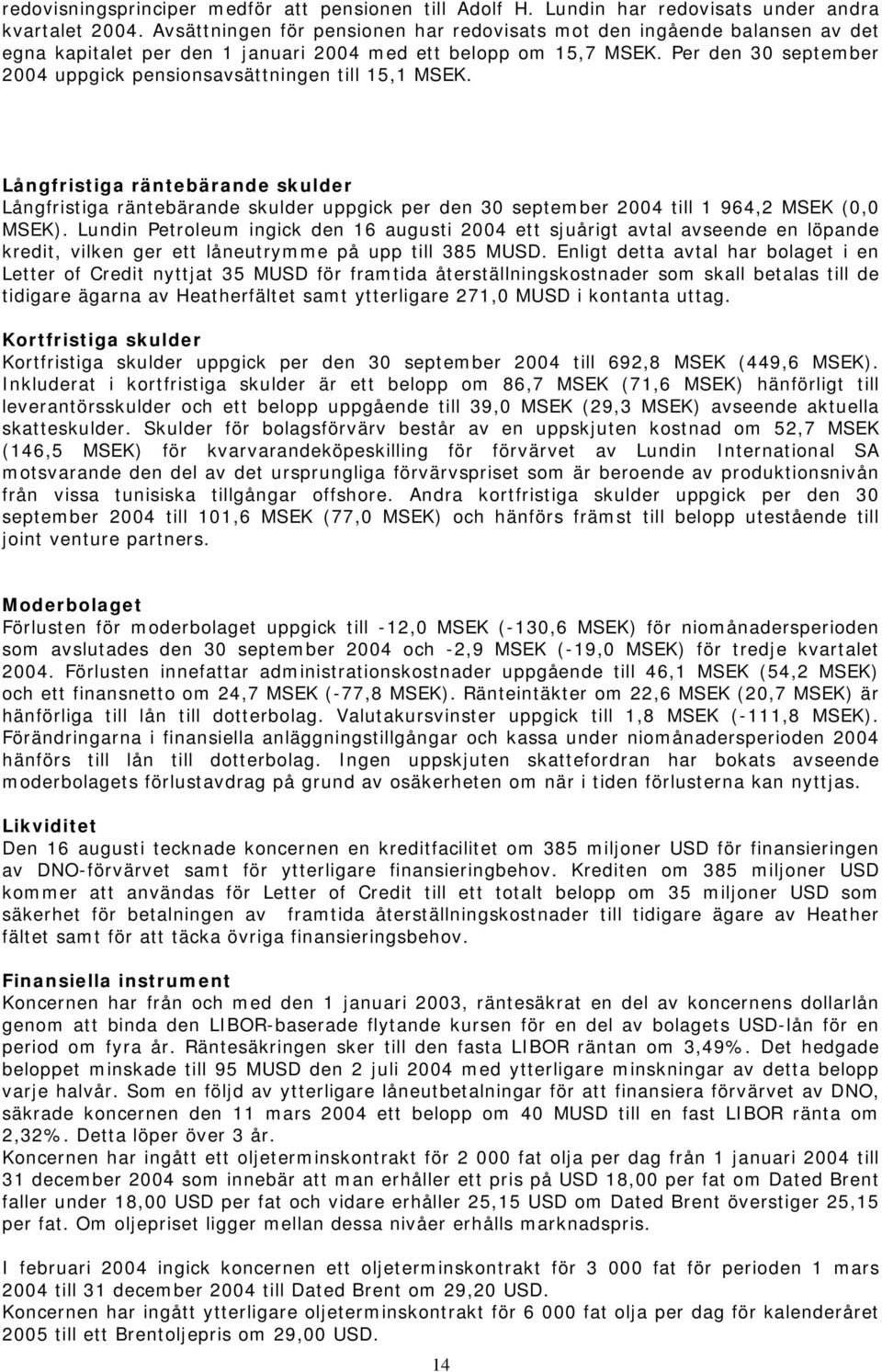 Per den 30 september 2004 uppgick pensionsavsättningen till 15,1 MSEK.