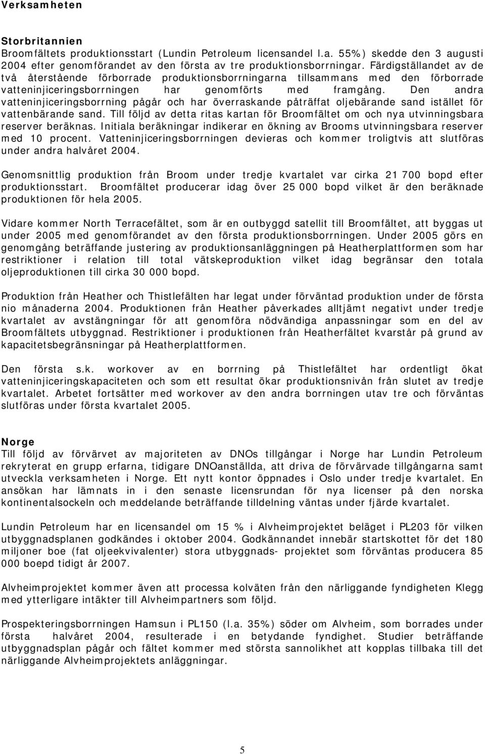 Den andra vatteninjiceringsborrning pågår och har överraskande påträffat oljebärande sand istället för vattenbärande sand.