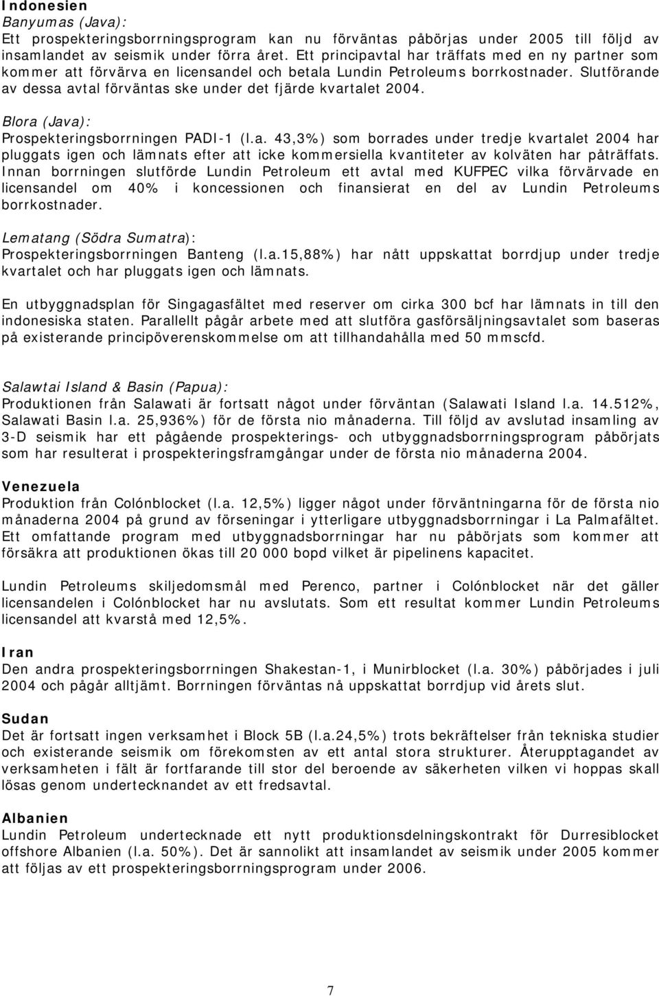 Slutförande av dessa avtal förväntas ske under det fjärde kvartalet 2004. Blora (Java): Prospekteringsborrningen PADI-1 (l.a. 43,3%) som borrades under tredje kvartalet 2004 har pluggats igen och lämnats efter att icke kommersiella kvantiteter av kolväten har påträffats.