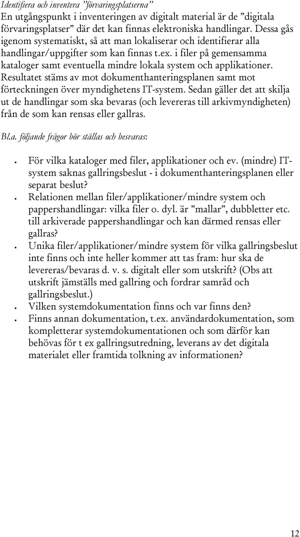 i filer på gemensamma kataloger samt eventuella mindre lokala system och applikationer. Resultatet stäms av mot dokumenthanteringsplanen samt mot förteckningen över myndighetens IT-system.