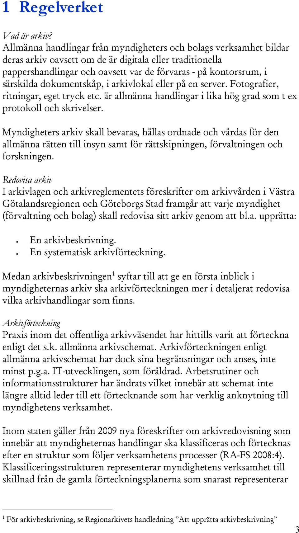 dokumentskåp, i arkivlokal eller på en server. Fotografier, ritningar, eget tryck etc. är allmänna handlingar i lika hög grad som t ex protokoll och skrivelser.
