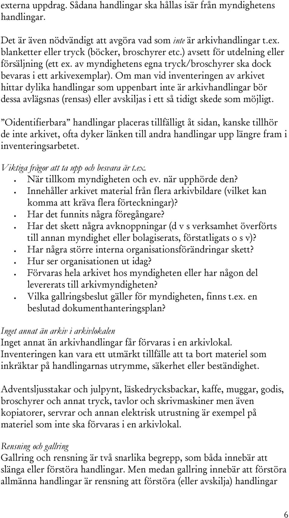 Om man vid inventeringen av arkivet hittar dylika handlingar som uppenbart inte är arkivhandlingar bör dessa avlägsnas (rensas) eller avskiljas i ett så tidigt skede som möjligt.