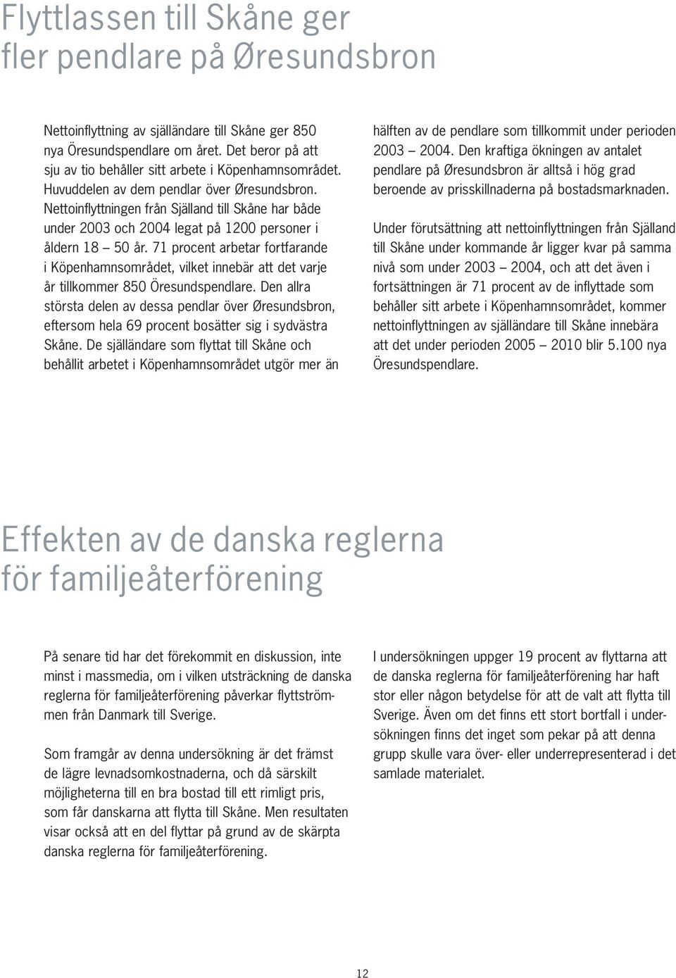 Nettoinflyttningen från Själland till Skåne har både under 2003 och 2004 legat på 1200 personer i åldern 18 50 år.