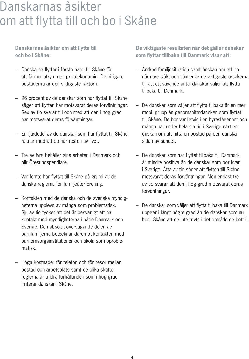 Sex av tio svarar till och med att den i hög grad har motsvarat deras förväntningar. En fjärdedel av de danskar som har flyttat till Skåne räknar med att bo här resten av livet.