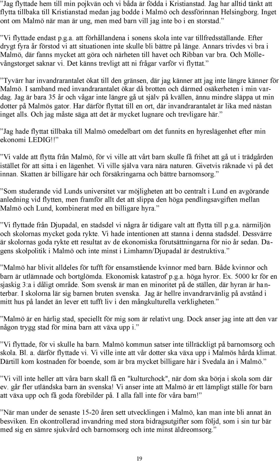 Efter drygt fyra år förstod vi att situationen inte skulle bli bättre på länge. Annars trivdes vi bra i Malmö, där fanns mycket att göra och närheten till havet och Ribban var bra.