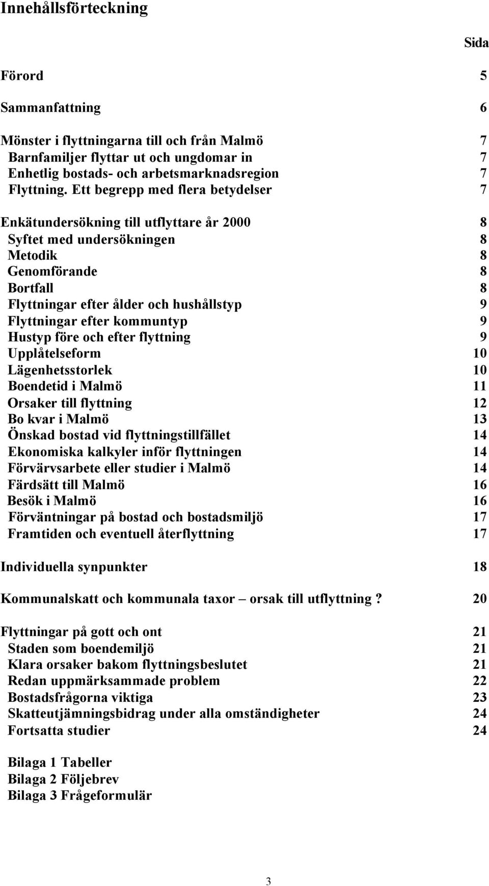 efter kommuntyp 9 Hustyp före och efter flyttning 9 Upplåtelseform 10 Lägenhetsstorlek 10 Boendetid i Malmö 11 Orsaker till flyttning 12 Bo kvar i Malmö 13 Önskad bostad vid flyttningstillfället 14