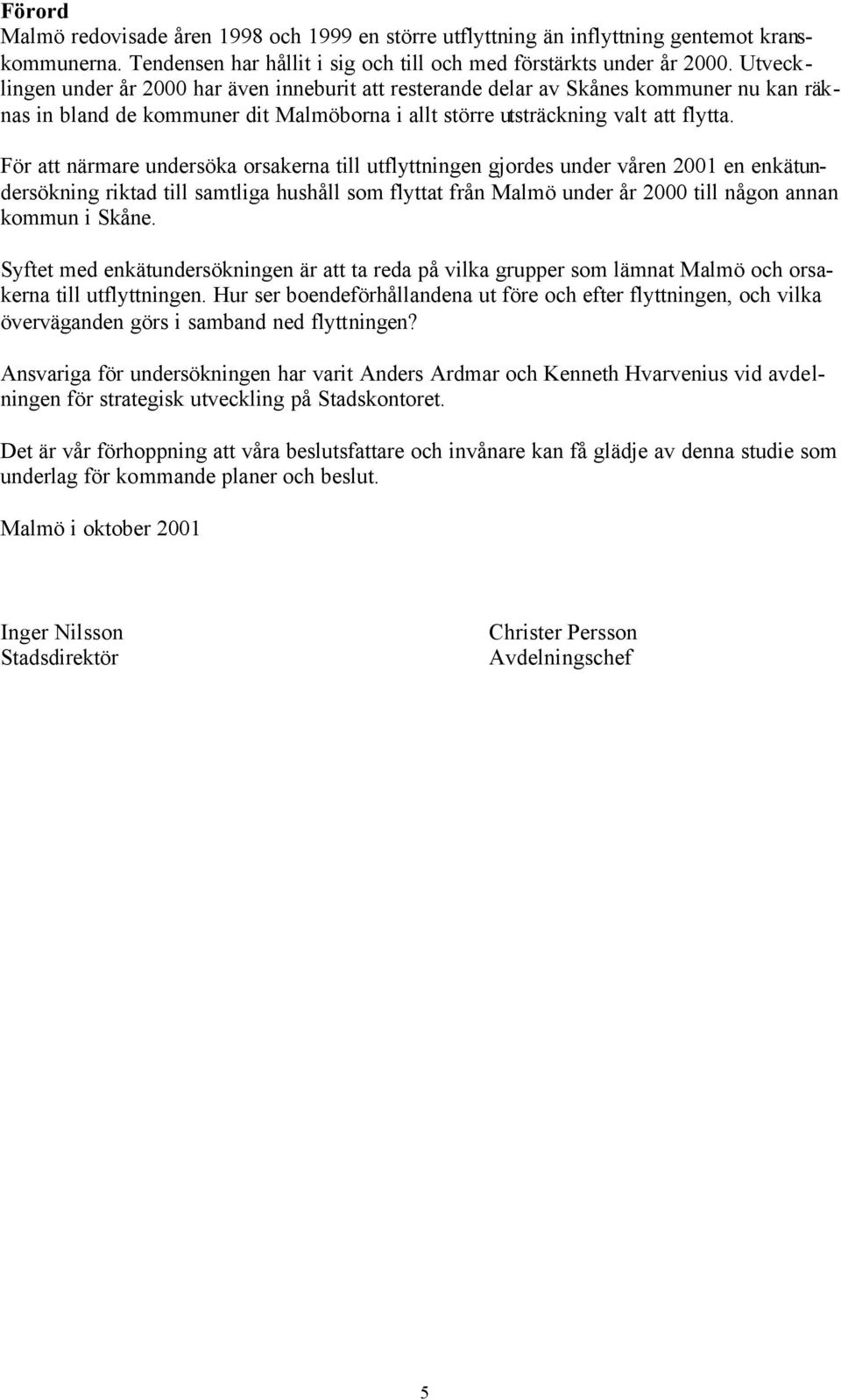 För att närmare undersöka orsakerna till utflyttningen gjordes under våren 2001 en enkätundersökning riktad till samtliga hushåll som flyttat från Malmö under år 2000 till någon annan kommun i Skåne.