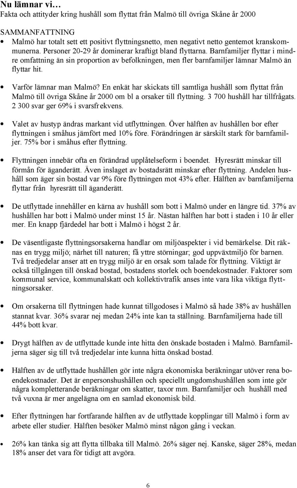 Varför lämnar man Malmö? En enkät har skickats till samtliga hushåll som flyttat från Malmö till övriga Skåne år 2000 om bl a orsaker till flyttning. 3 700 hushåll har tillfrågats.