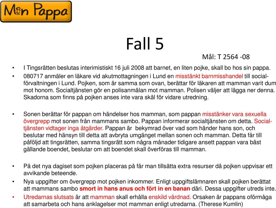 Socialtjänsten gör en polisanmälan mot mamman. Polisen väljer att lägga ner denna. Skadorna som finns på pojken anses inte vara skäl för vidare utredning.