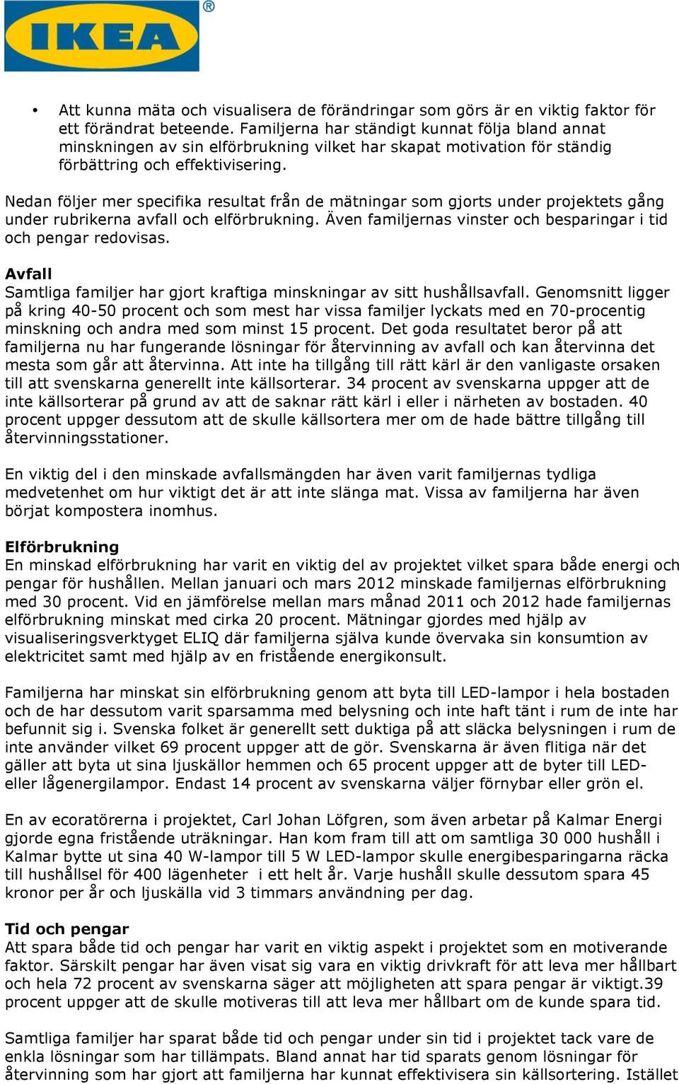 Nedan följer mer specifika resultat från de mätningar som gjorts under projektets gång under rubrikerna avfall och elförbrukning. Även familjernas vinster och besparingar i tid och pengar redovisas.