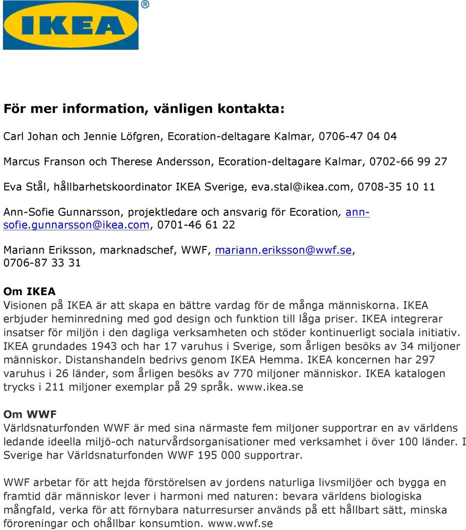 com, 0701-46 61 22 Mariann Eriksson, marknadschef, WWF, mariann.eriksson@wwf.se, 0706-87 33 31 Om IKEA Visionen på IKEA är att skapa en bättre vardag för de många människorna.