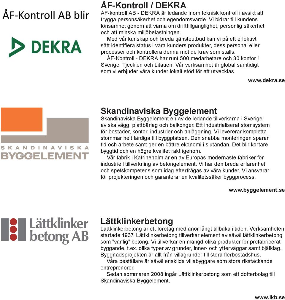 Med vår kunskap och breda tjänsteutbud kan vi på ett effektivt sätt identifiera status i våra kunders produkter, dess personal eller processer och kontrollera denna mot de krav som ställs.