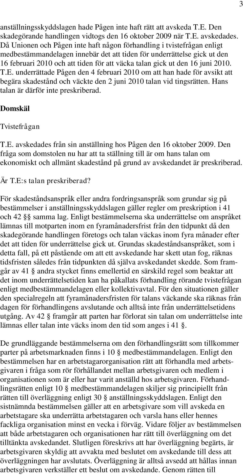 ut den 16 juni 2010. T.E. underrättade Pågen den 4 februari 2010 om att han hade för avsikt att begära skadestånd och väckte den 2 juni 2010 talan vid tingsrätten.