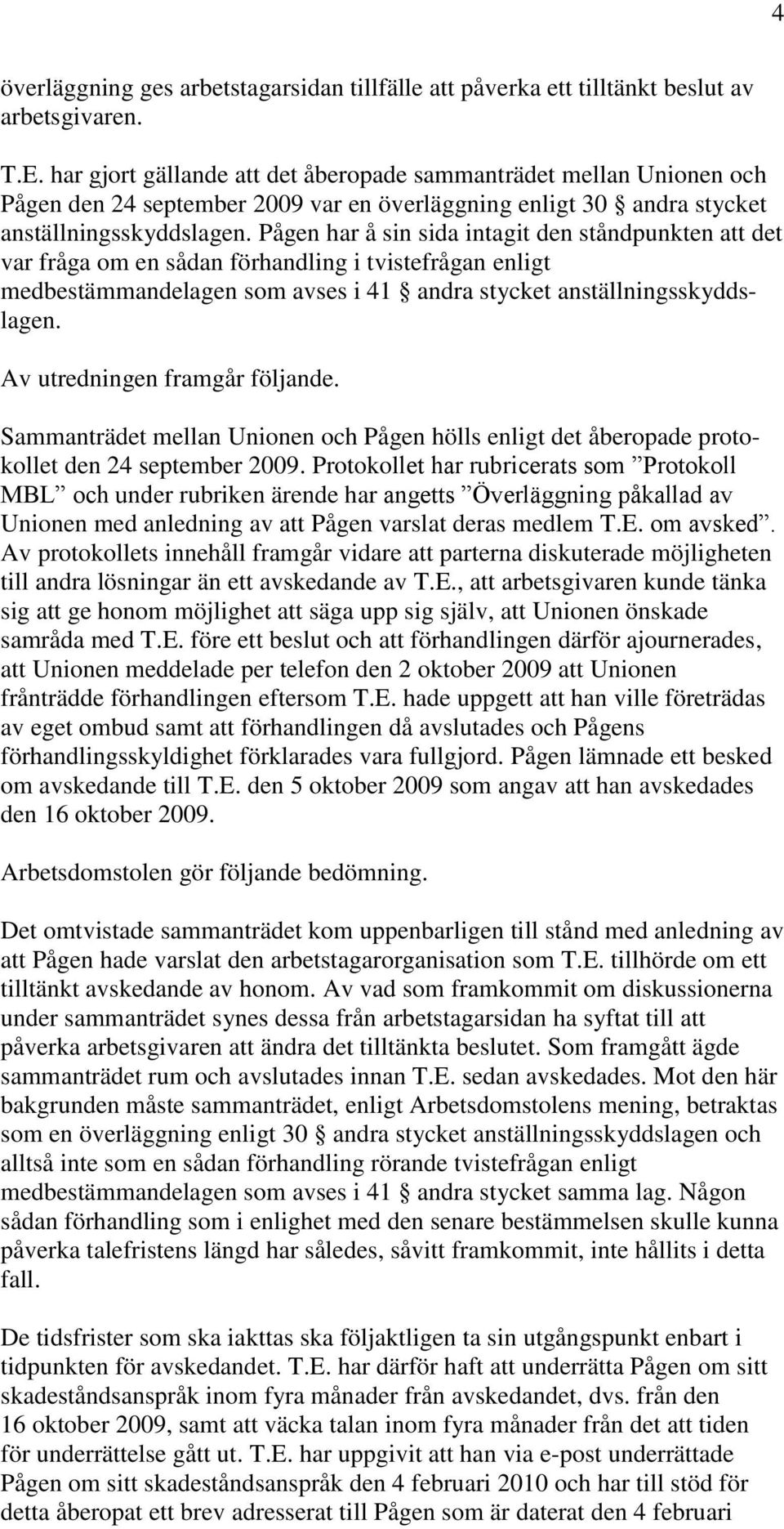 Pågen har å sin sida intagit den ståndpunkten att det var fråga om en sådan förhandling i tvistefrågan enligt medbestämmandelagen som avses i 41 andra stycket anställningsskyddslagen.