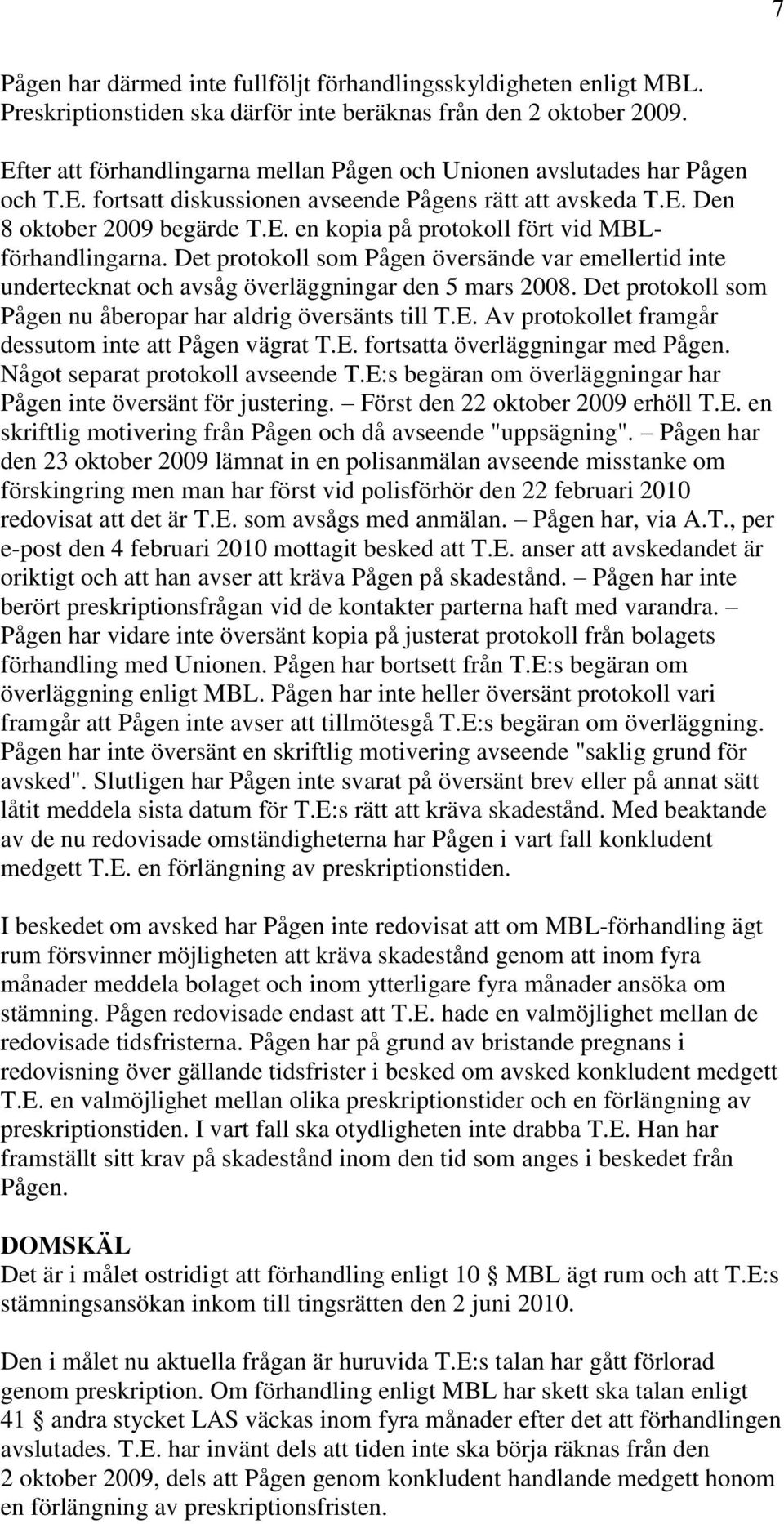 Det protokoll som Pågen översände var emellertid inte undertecknat och avsåg överläggningar den 5 mars 2008. Det protokoll som Pågen nu åberopar har aldrig översänts till T.E.